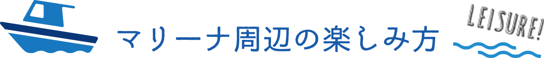 マリーナ周辺の楽しみ方